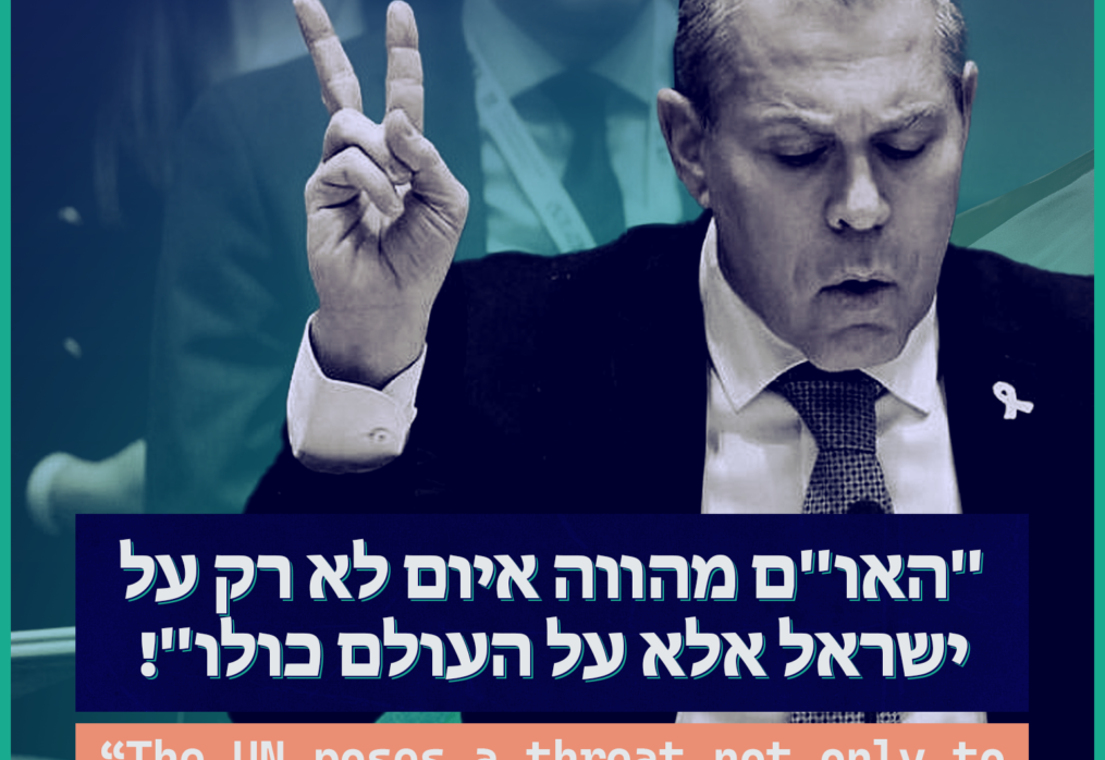 “האו”ם מהווה איום לא רק על ישראל אלא על העולם כולו”!